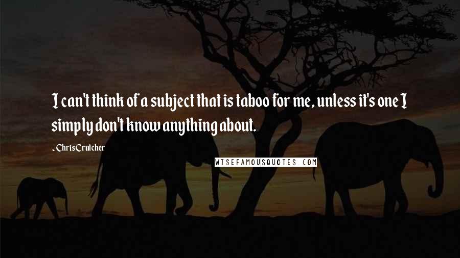 Chris Crutcher Quotes: I can't think of a subject that is taboo for me, unless it's one I simply don't know anything about.