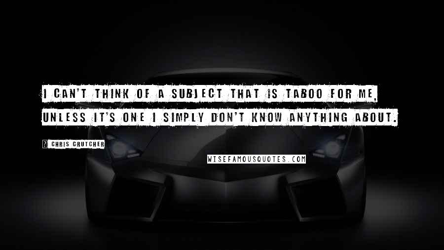 Chris Crutcher Quotes: I can't think of a subject that is taboo for me, unless it's one I simply don't know anything about.