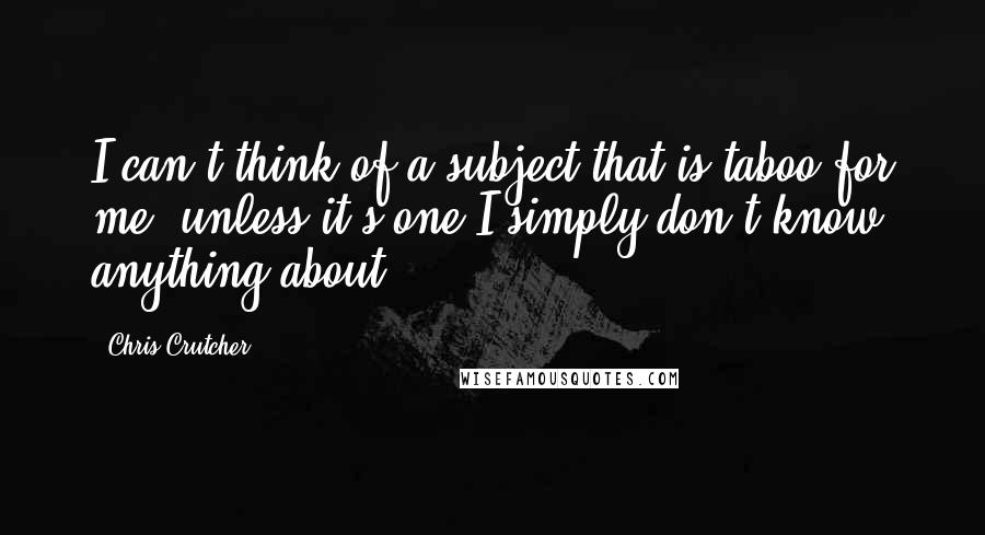 Chris Crutcher Quotes: I can't think of a subject that is taboo for me, unless it's one I simply don't know anything about.