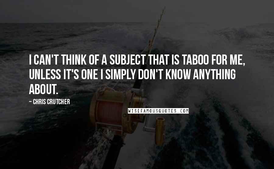 Chris Crutcher Quotes: I can't think of a subject that is taboo for me, unless it's one I simply don't know anything about.