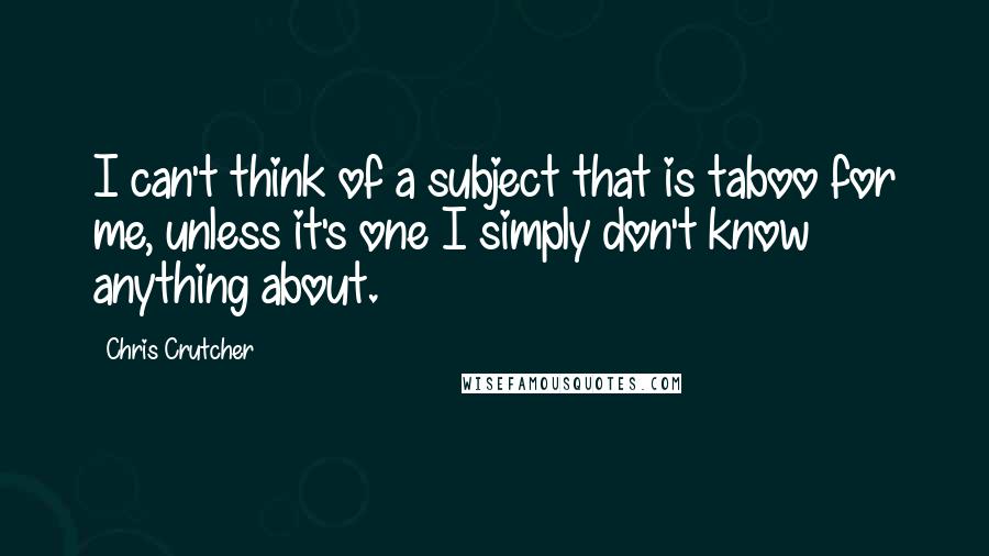 Chris Crutcher Quotes: I can't think of a subject that is taboo for me, unless it's one I simply don't know anything about.