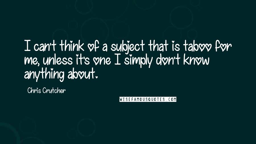 Chris Crutcher Quotes: I can't think of a subject that is taboo for me, unless it's one I simply don't know anything about.