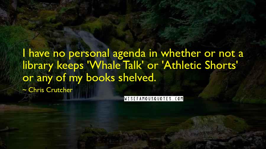 Chris Crutcher Quotes: I have no personal agenda in whether or not a library keeps 'Whale Talk' or 'Athletic Shorts' or any of my books shelved.