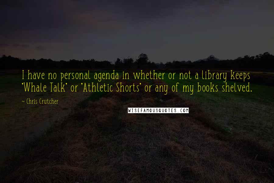 Chris Crutcher Quotes: I have no personal agenda in whether or not a library keeps 'Whale Talk' or 'Athletic Shorts' or any of my books shelved.
