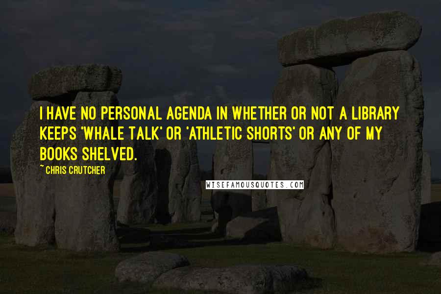 Chris Crutcher Quotes: I have no personal agenda in whether or not a library keeps 'Whale Talk' or 'Athletic Shorts' or any of my books shelved.