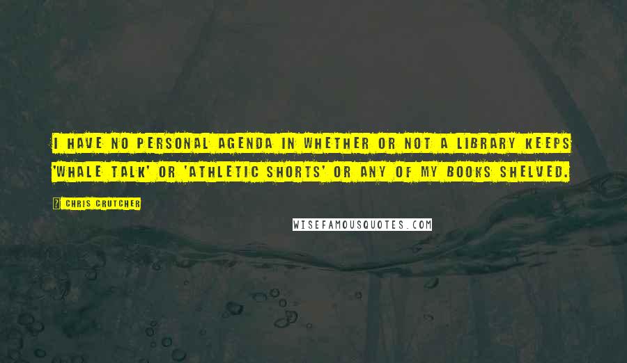 Chris Crutcher Quotes: I have no personal agenda in whether or not a library keeps 'Whale Talk' or 'Athletic Shorts' or any of my books shelved.