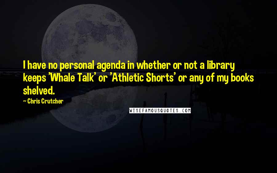 Chris Crutcher Quotes: I have no personal agenda in whether or not a library keeps 'Whale Talk' or 'Athletic Shorts' or any of my books shelved.