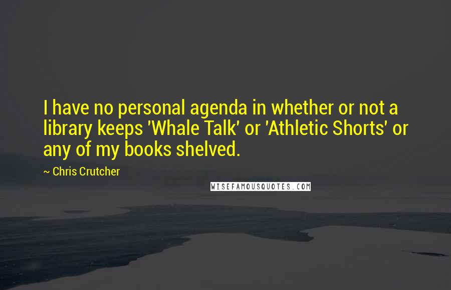 Chris Crutcher Quotes: I have no personal agenda in whether or not a library keeps 'Whale Talk' or 'Athletic Shorts' or any of my books shelved.