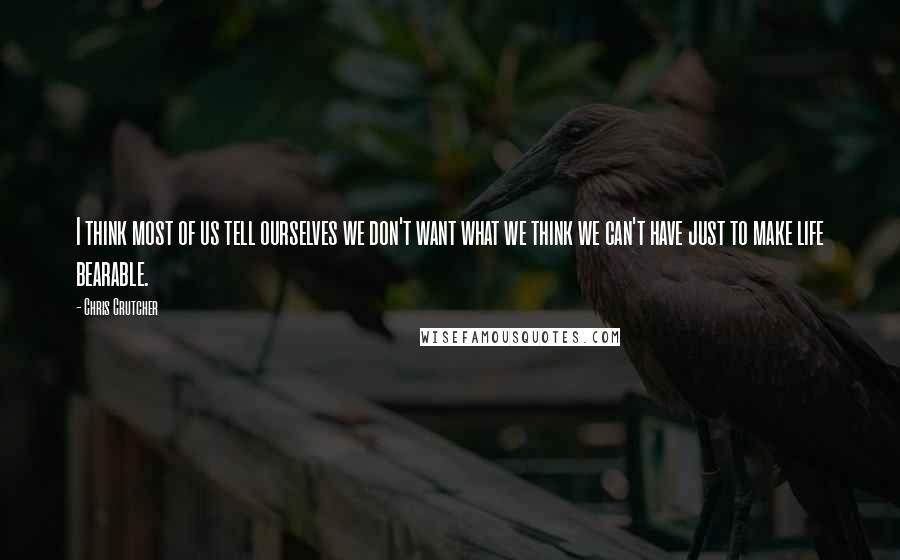 Chris Crutcher Quotes: I think most of us tell ourselves we don't want what we think we can't have just to make life bearable.