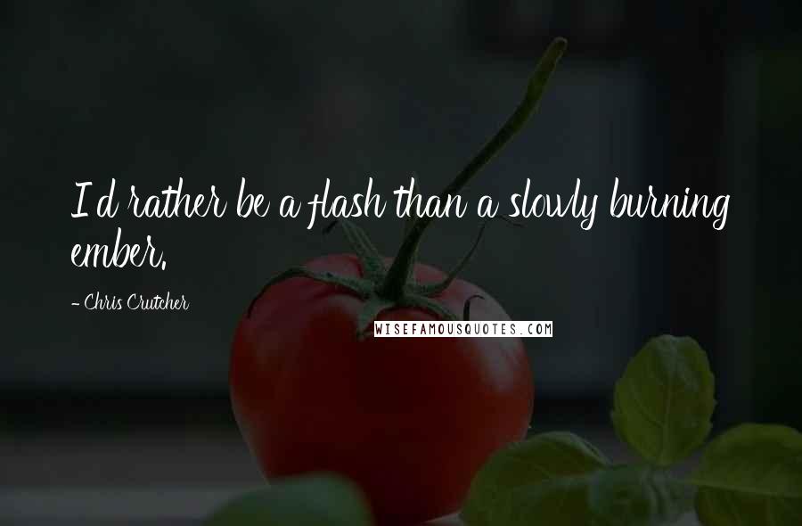 Chris Crutcher Quotes: I'd rather be a flash than a slowly burning ember.