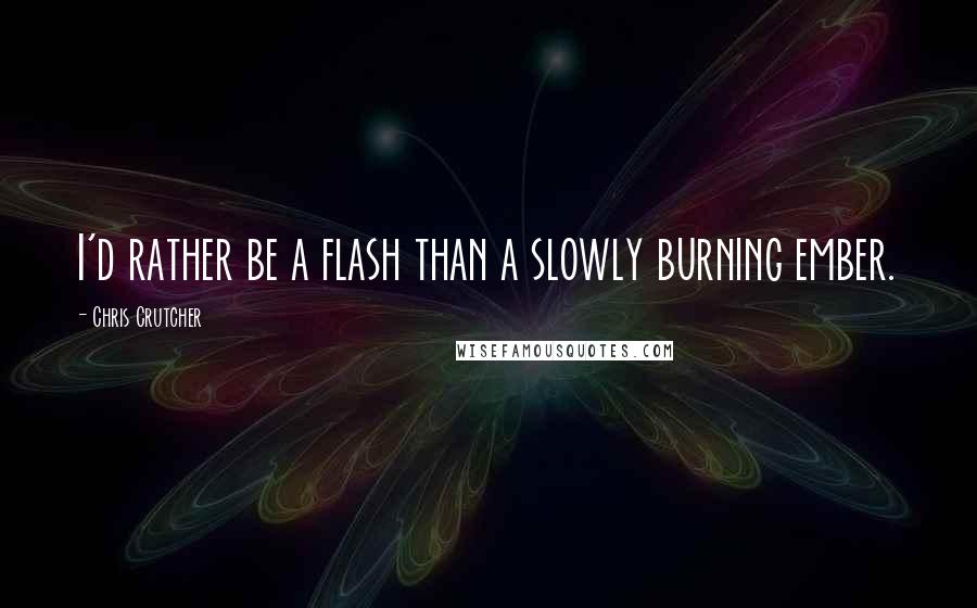 Chris Crutcher Quotes: I'd rather be a flash than a slowly burning ember.