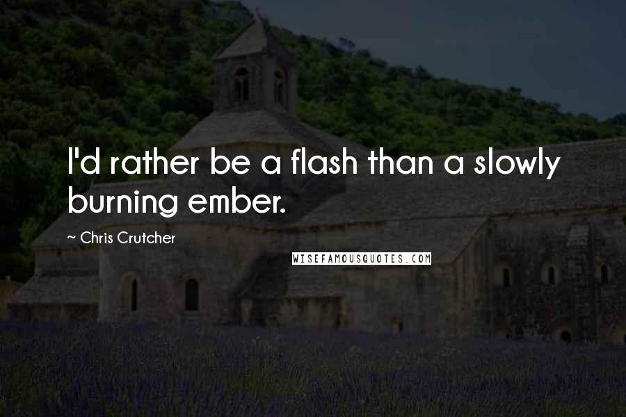 Chris Crutcher Quotes: I'd rather be a flash than a slowly burning ember.