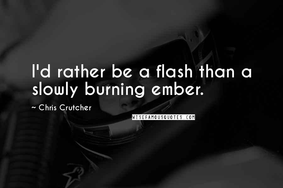 Chris Crutcher Quotes: I'd rather be a flash than a slowly burning ember.