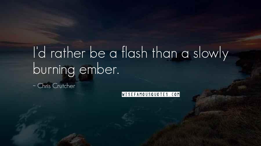 Chris Crutcher Quotes: I'd rather be a flash than a slowly burning ember.