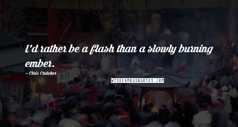 Chris Crutcher Quotes: I'd rather be a flash than a slowly burning ember.