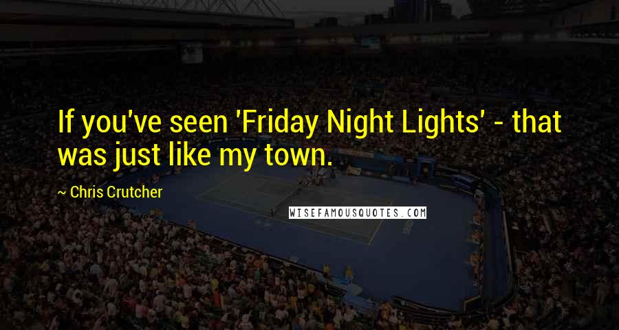 Chris Crutcher Quotes: If you've seen 'Friday Night Lights' - that was just like my town.