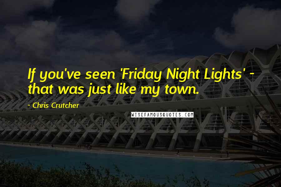 Chris Crutcher Quotes: If you've seen 'Friday Night Lights' - that was just like my town.