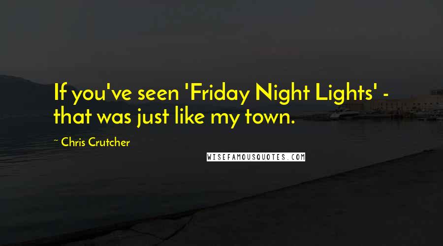 Chris Crutcher Quotes: If you've seen 'Friday Night Lights' - that was just like my town.