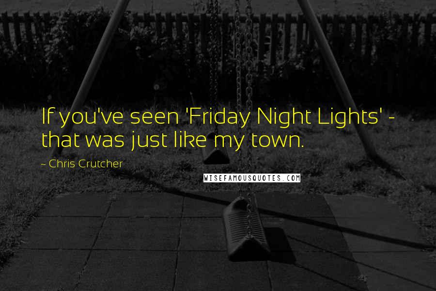 Chris Crutcher Quotes: If you've seen 'Friday Night Lights' - that was just like my town.