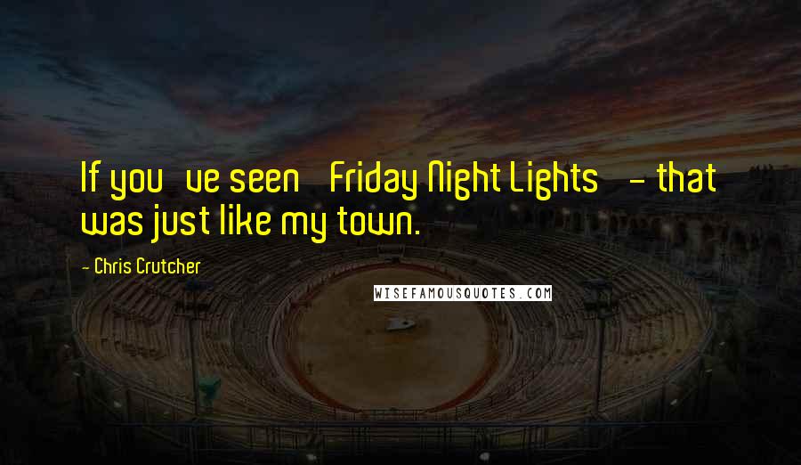 Chris Crutcher Quotes: If you've seen 'Friday Night Lights' - that was just like my town.