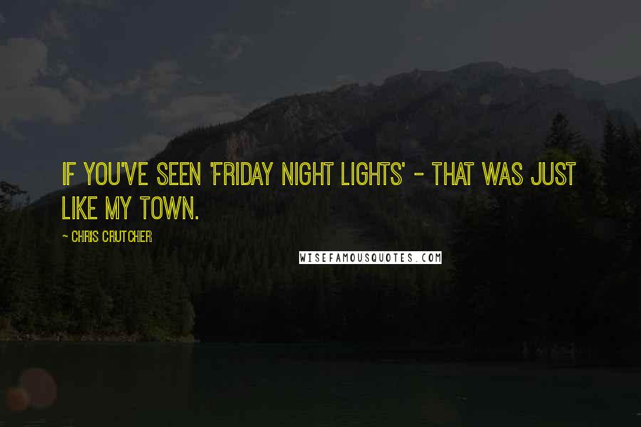 Chris Crutcher Quotes: If you've seen 'Friday Night Lights' - that was just like my town.