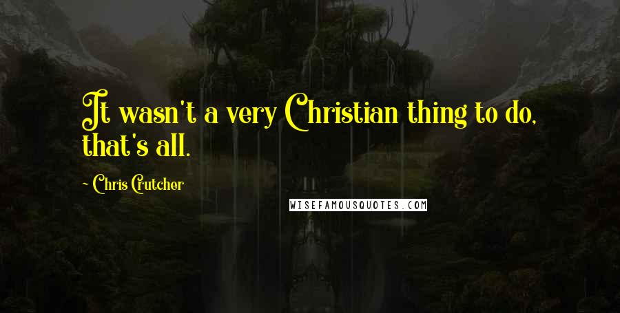 Chris Crutcher Quotes: It wasn't a very Christian thing to do, that's all.