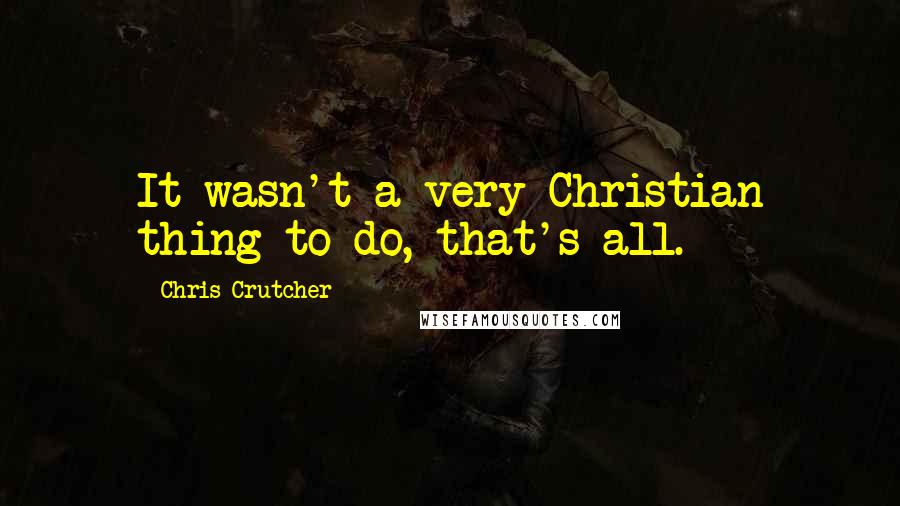 Chris Crutcher Quotes: It wasn't a very Christian thing to do, that's all.