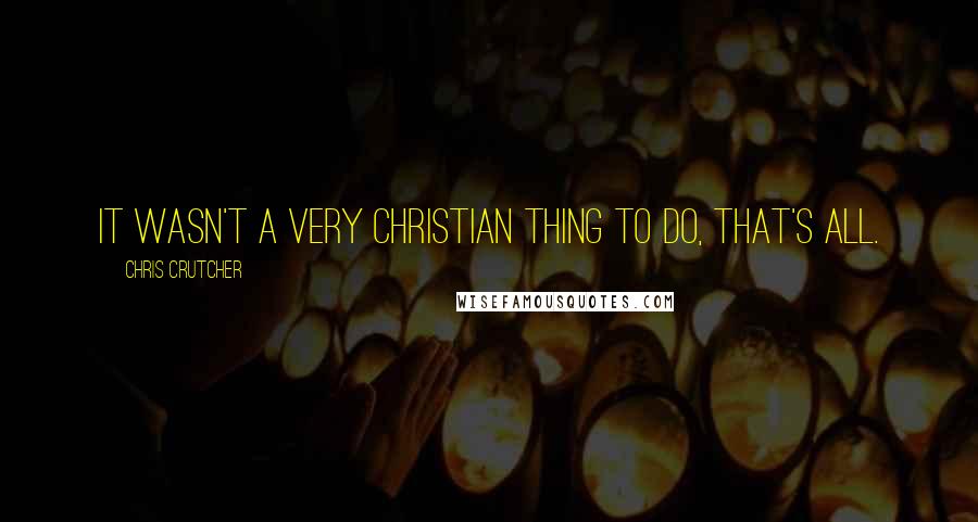 Chris Crutcher Quotes: It wasn't a very Christian thing to do, that's all.