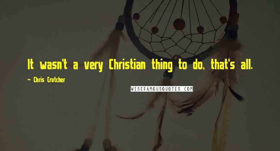 Chris Crutcher Quotes: It wasn't a very Christian thing to do, that's all.