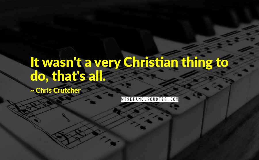 Chris Crutcher Quotes: It wasn't a very Christian thing to do, that's all.