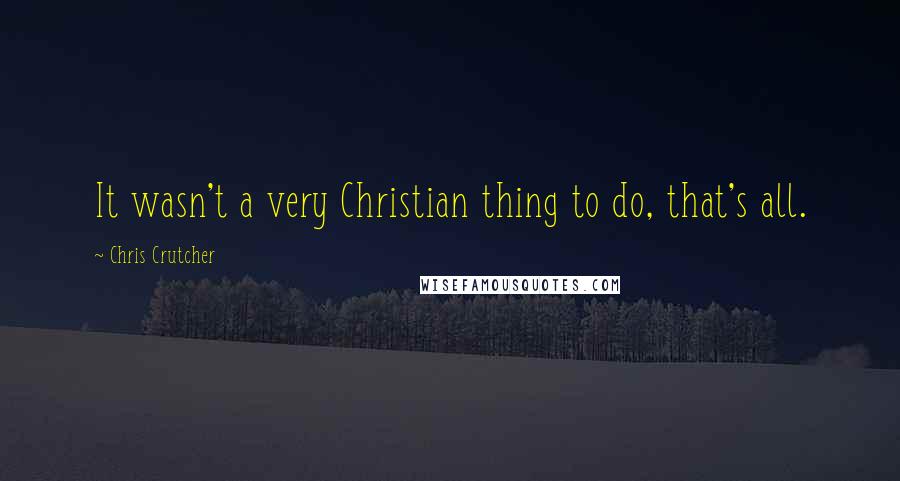 Chris Crutcher Quotes: It wasn't a very Christian thing to do, that's all.