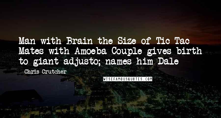 Chris Crutcher Quotes: Man with Brain the Size of Tic Tac Mates with Amoeba Couple gives birth to giant adjusto; names him Dale