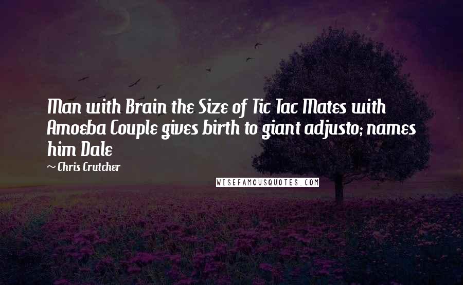 Chris Crutcher Quotes: Man with Brain the Size of Tic Tac Mates with Amoeba Couple gives birth to giant adjusto; names him Dale