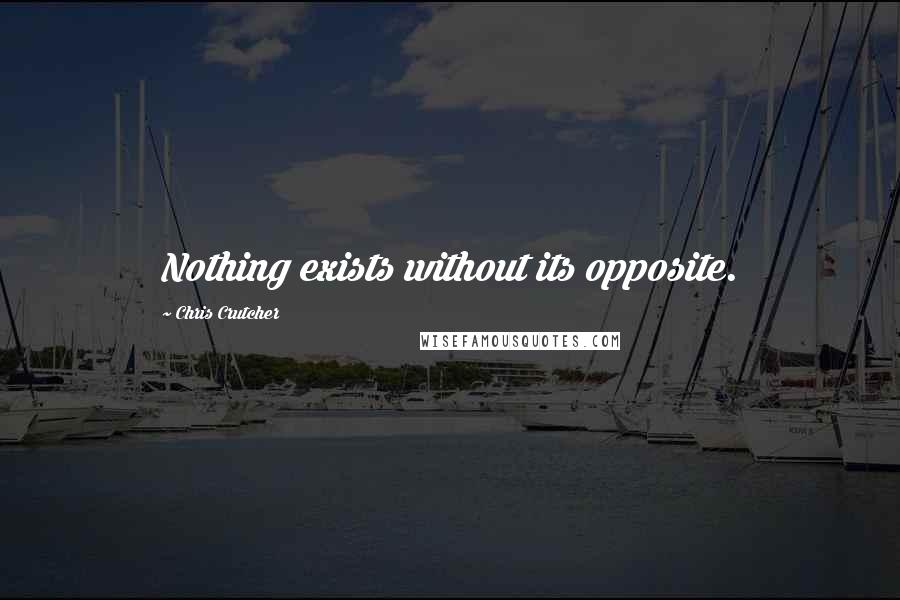 Chris Crutcher Quotes: Nothing exists without its opposite.