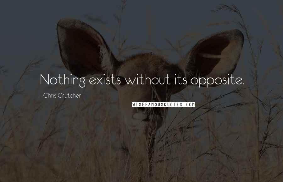 Chris Crutcher Quotes: Nothing exists without its opposite.