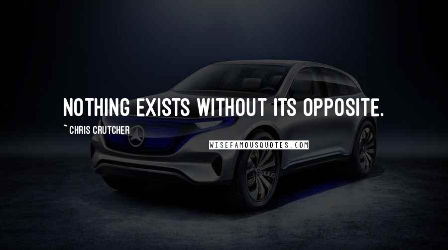 Chris Crutcher Quotes: Nothing exists without its opposite.