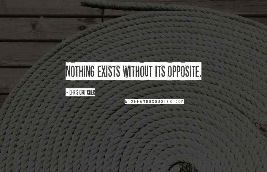 Chris Crutcher Quotes: Nothing exists without its opposite.