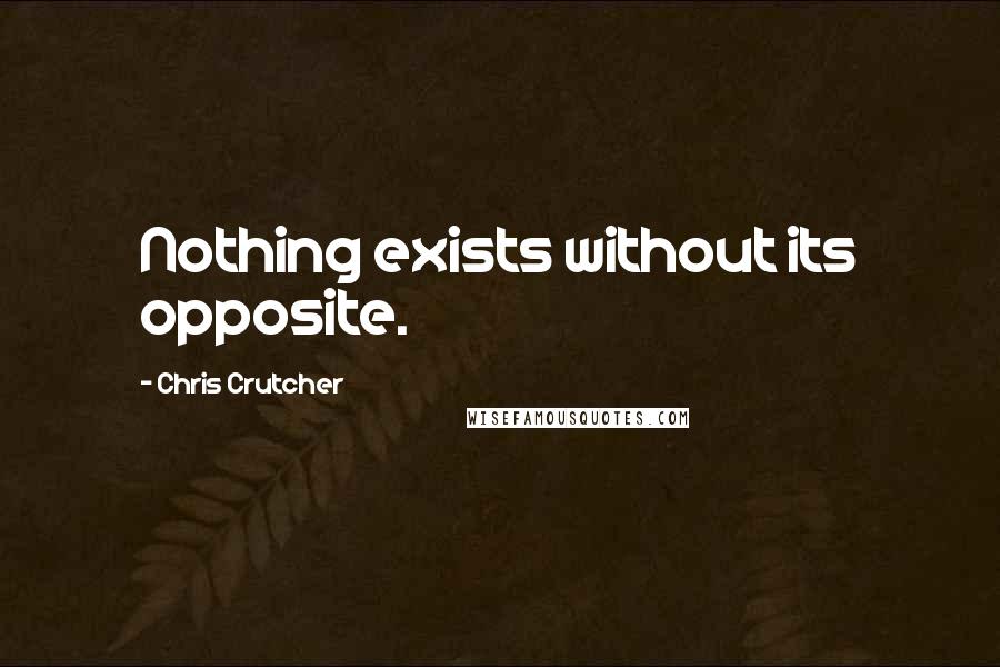 Chris Crutcher Quotes: Nothing exists without its opposite.