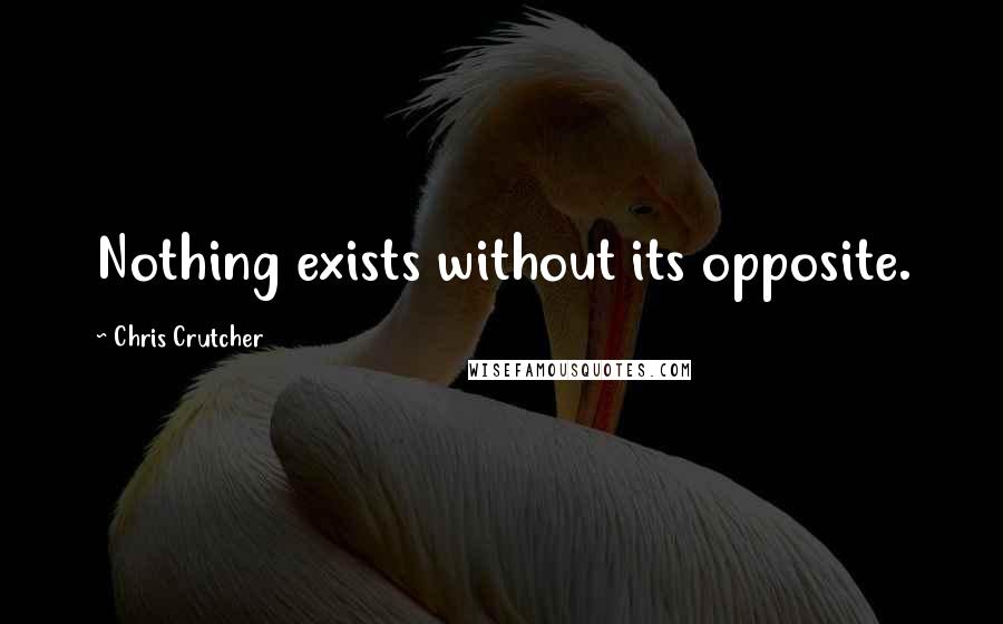 Chris Crutcher Quotes: Nothing exists without its opposite.