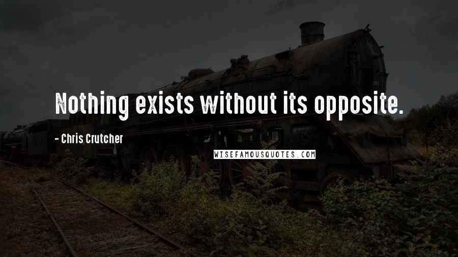 Chris Crutcher Quotes: Nothing exists without its opposite.