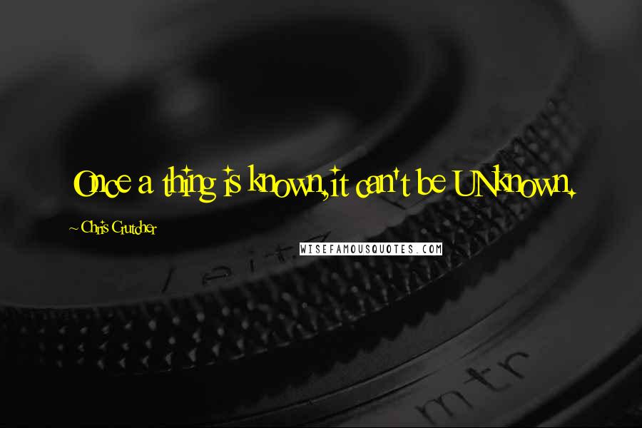 Chris Crutcher Quotes: Once a thing is known,it can't be UNknown.