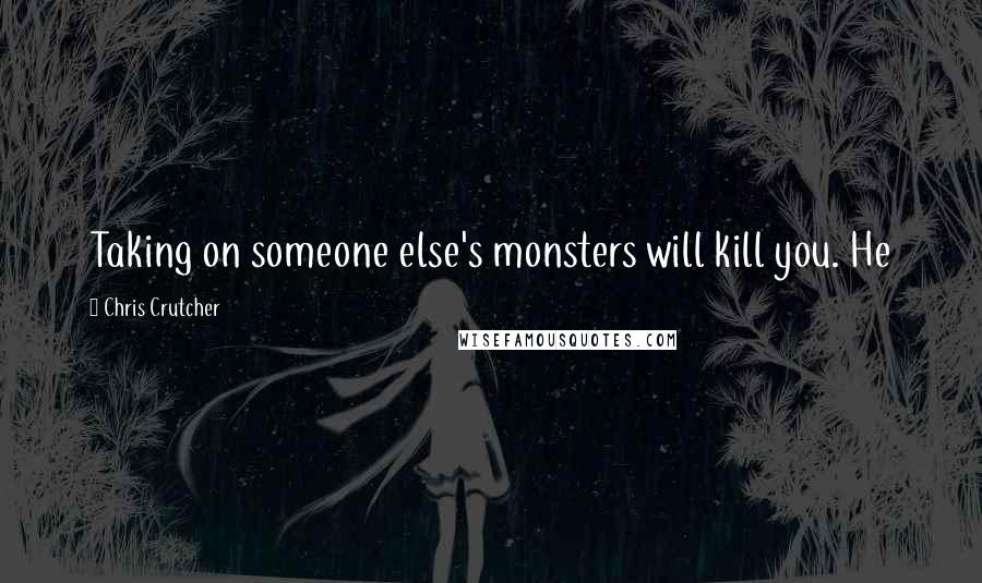 Chris Crutcher Quotes: Taking on someone else's monsters will kill you. He