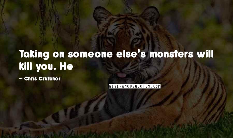 Chris Crutcher Quotes: Taking on someone else's monsters will kill you. He