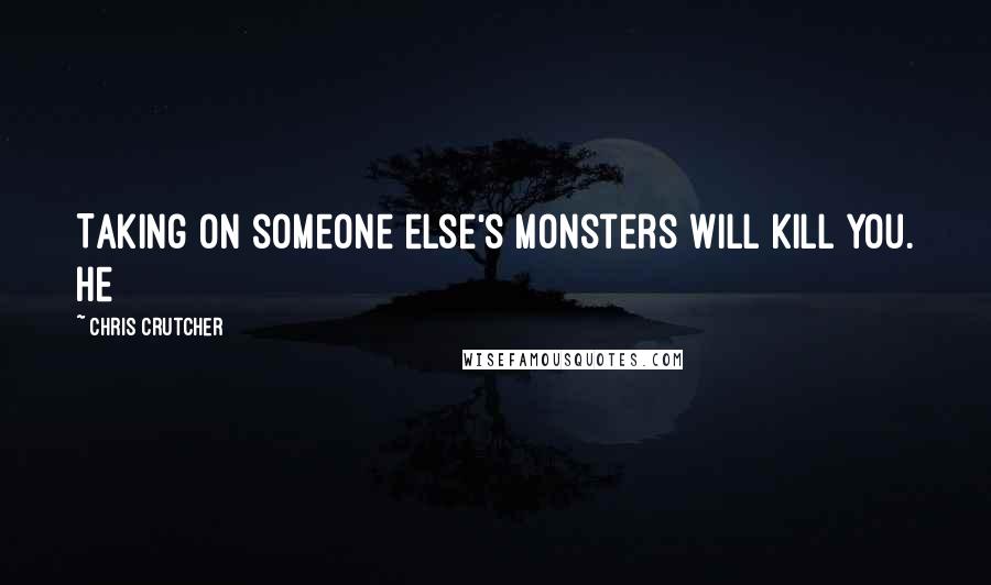 Chris Crutcher Quotes: Taking on someone else's monsters will kill you. He