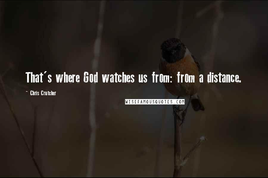 Chris Crutcher Quotes: That's where God watches us from: from a distance.