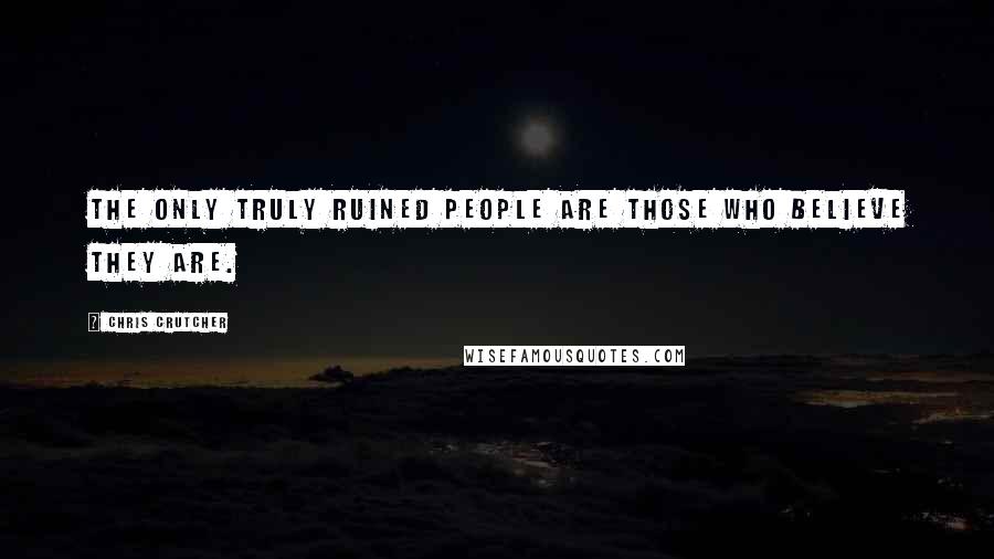 Chris Crutcher Quotes: The only truly ruined people are those who believe they are.