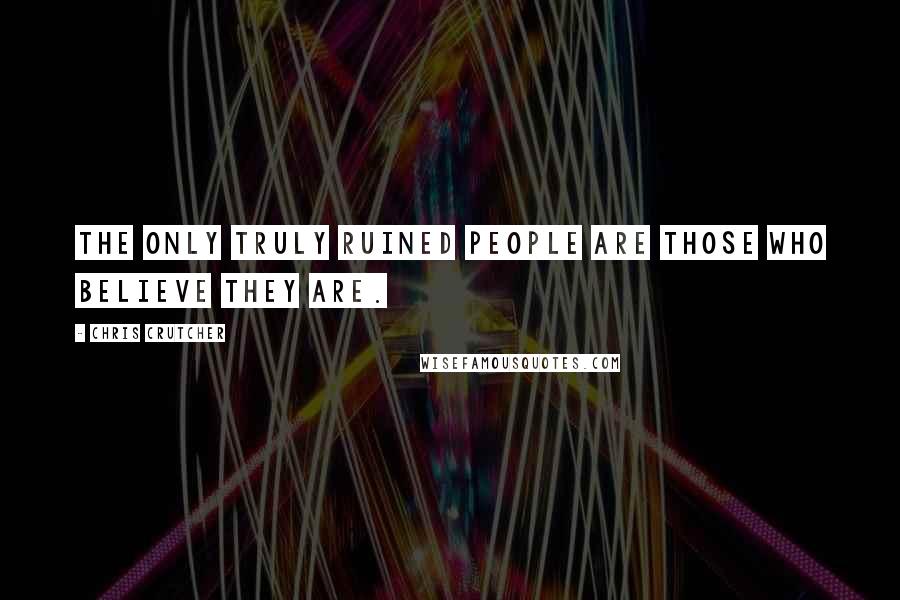 Chris Crutcher Quotes: The only truly ruined people are those who believe they are.