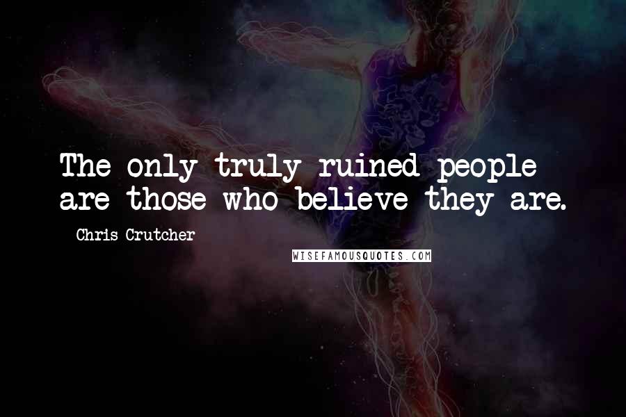 Chris Crutcher Quotes: The only truly ruined people are those who believe they are.