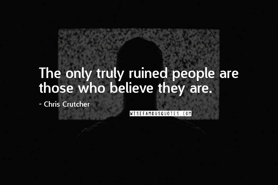 Chris Crutcher Quotes: The only truly ruined people are those who believe they are.