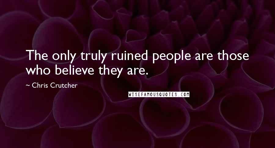 Chris Crutcher Quotes: The only truly ruined people are those who believe they are.